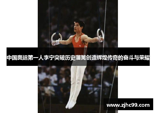中国奥运第一人李宁突破历史藩篱创造辉煌传奇的奋斗与荣耀 中国奥运第一人李宁突破历史藩篱创造辉煌传奇的奋斗与荣耀