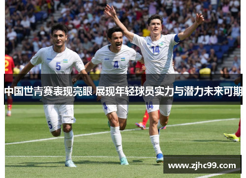 中国世青赛表现亮眼 展现年轻球员实力与潜力未来可期 中国世青赛表现亮眼 展现年轻球员实力与潜力未来可期