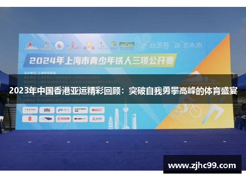 2023年中国香港亚运精彩回顾：突破自我勇攀高峰的体育盛宴