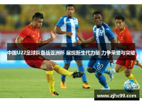 中国U22足球队备战亚洲杯 展现新生代力量 力争荣誉与突破 中国U22足球队备战亚洲杯 展现新生代力量 力争荣誉与突破