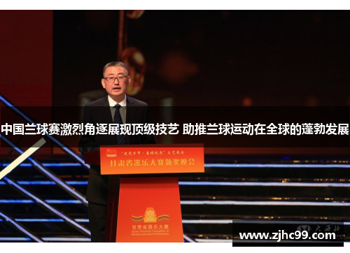 中国兰球赛激烈角逐展现顶级技艺 助推兰球运动在全球的蓬勃发展